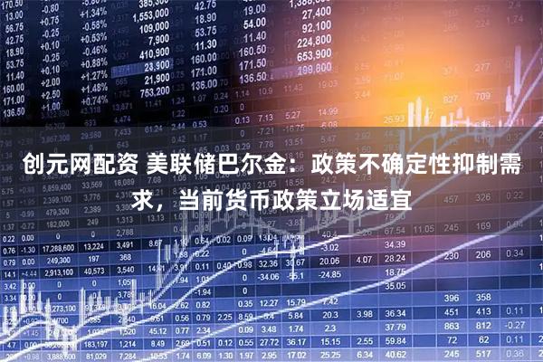 创元网配资 美联储巴尔金：政策不确定性抑制需求，当前货币政策立场适宜