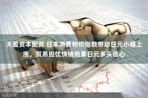 天盈资本配资 日本消费物价指数带动日元小幅上涨，贸易担忧情绪拖累日元多头信心