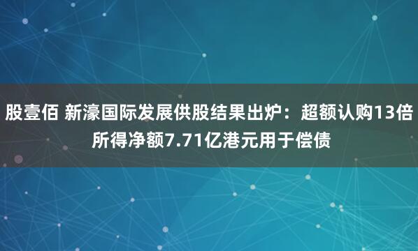 股壹佰 新濠国际发展供股结果出炉:超额认购13倍 所得净额7.71亿港元用于偿债