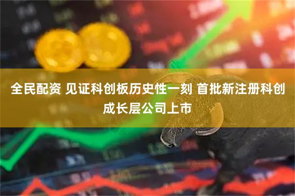 全民配资 见证科创板历史性一刻 首批新注册科创成长层公司上市