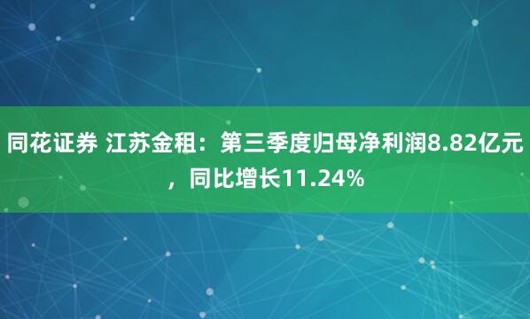 同花证券 江苏金租：第三季度归母净利润8.82亿元，同比增长11.24%