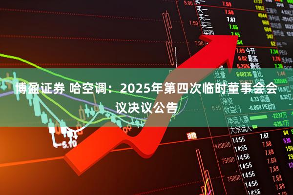 博盈证券 哈空调：2025年第四次临时董事会会议决议公告