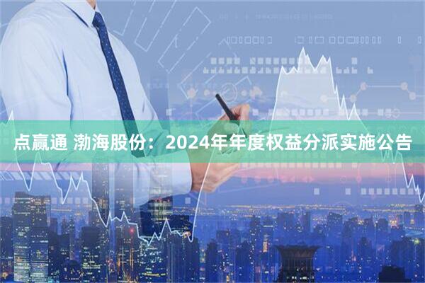 点赢通 渤海股份：2024年年度权益分派实施公告