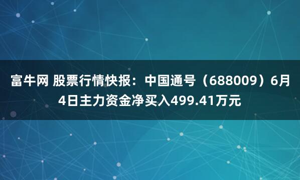 富牛网 股票行情快报：中国通号（688009）6月4日主力资金净买入499.41万元