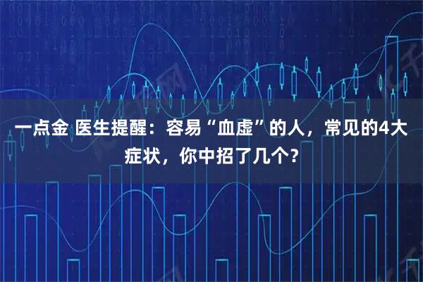一点金 医生提醒:容易“血虚”的人,常见的4大症状,你中招了几个?