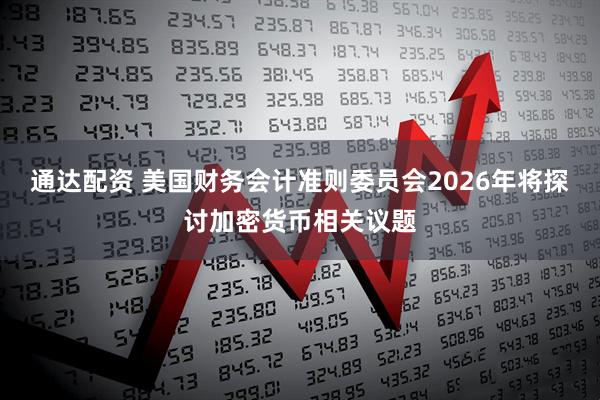 通达配资 美国财务会计准则委员会2026年将探讨加密货币相关议题