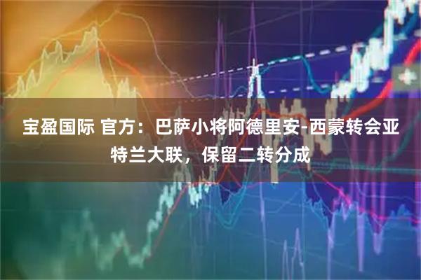 宝盈国际 官方：巴萨小将阿德里安-西蒙转会亚特兰大联，保留二转分成