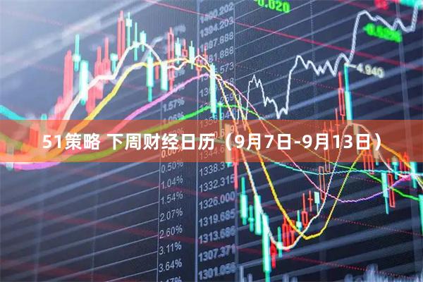 51策略 下周财经日历（9月7日-9月13日）