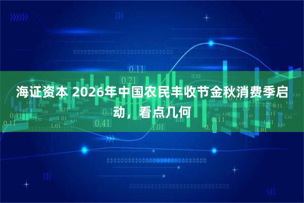 海证资本 2026年中国农民丰收节金秋消费季启动，看点几何
